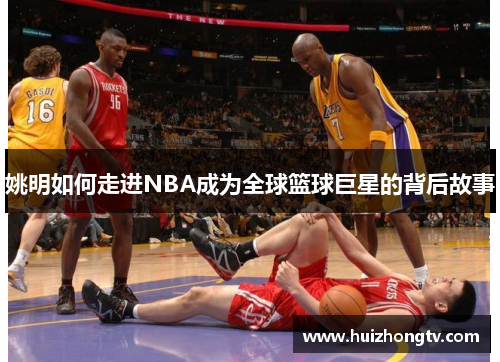 姚明如何走进NBA成为全球篮球巨星的背后故事